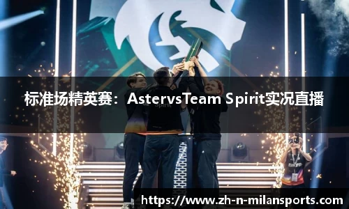 标准场精英赛：AstervsTeam Spirit实况直播